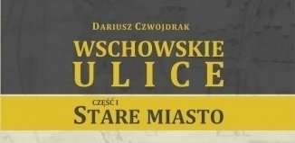 Dariusz Czwojdrak Nie ma niczego nowego pod słońcem. Rozmowa z autorem książki Wschowskie ulice. Część I - Stare Miasto